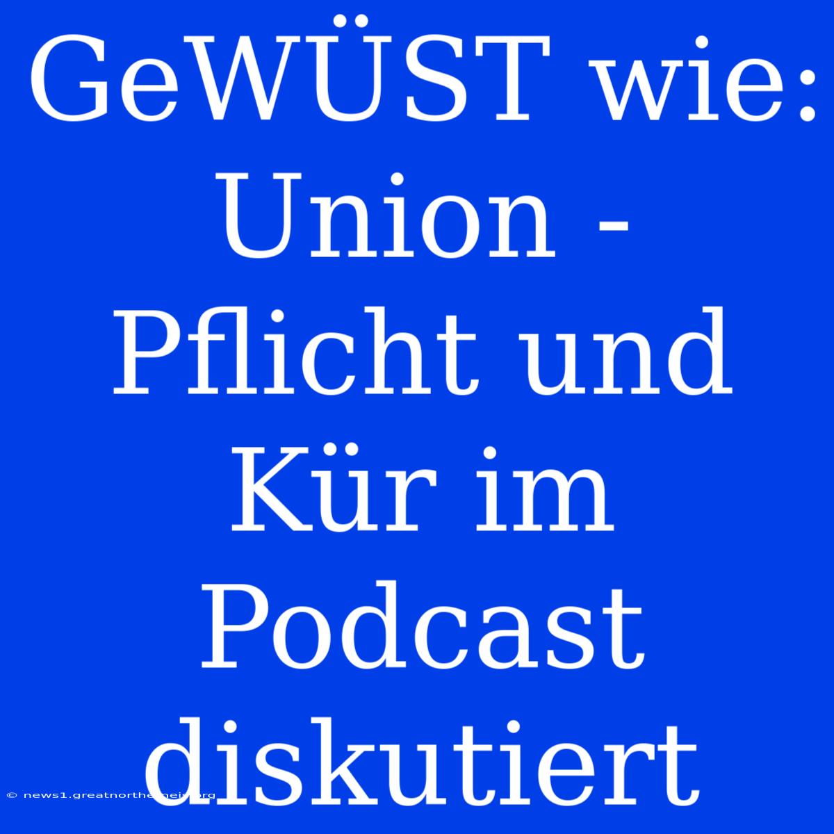 GeWÜST Wie: Union - Pflicht Und Kür Im Podcast Diskutiert