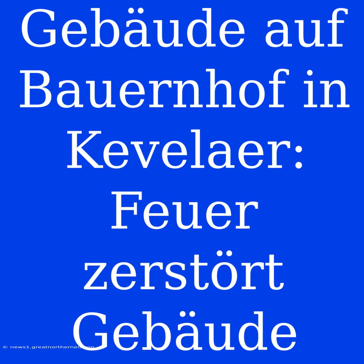 Gebäude Auf Bauernhof In Kevelaer: Feuer Zerstört Gebäude