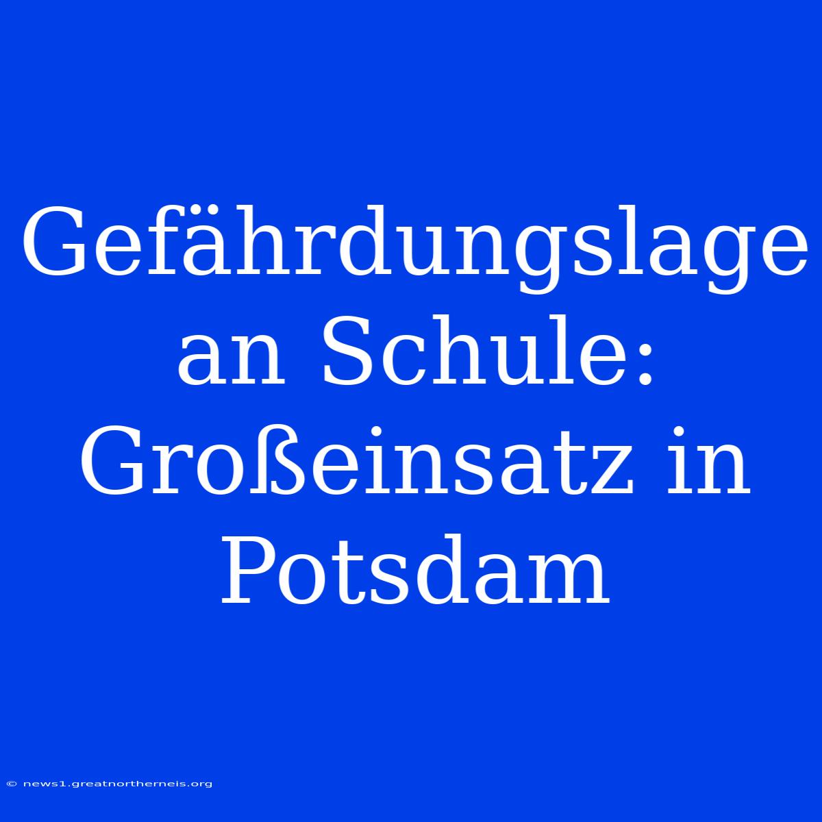 Gefährdungslage An Schule: Großeinsatz In Potsdam