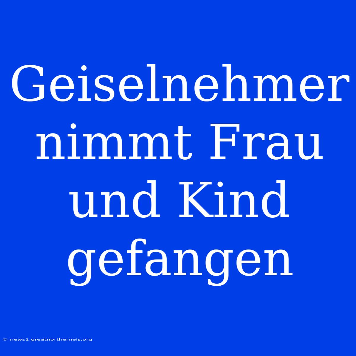 Geiselnehmer Nimmt Frau Und Kind Gefangen