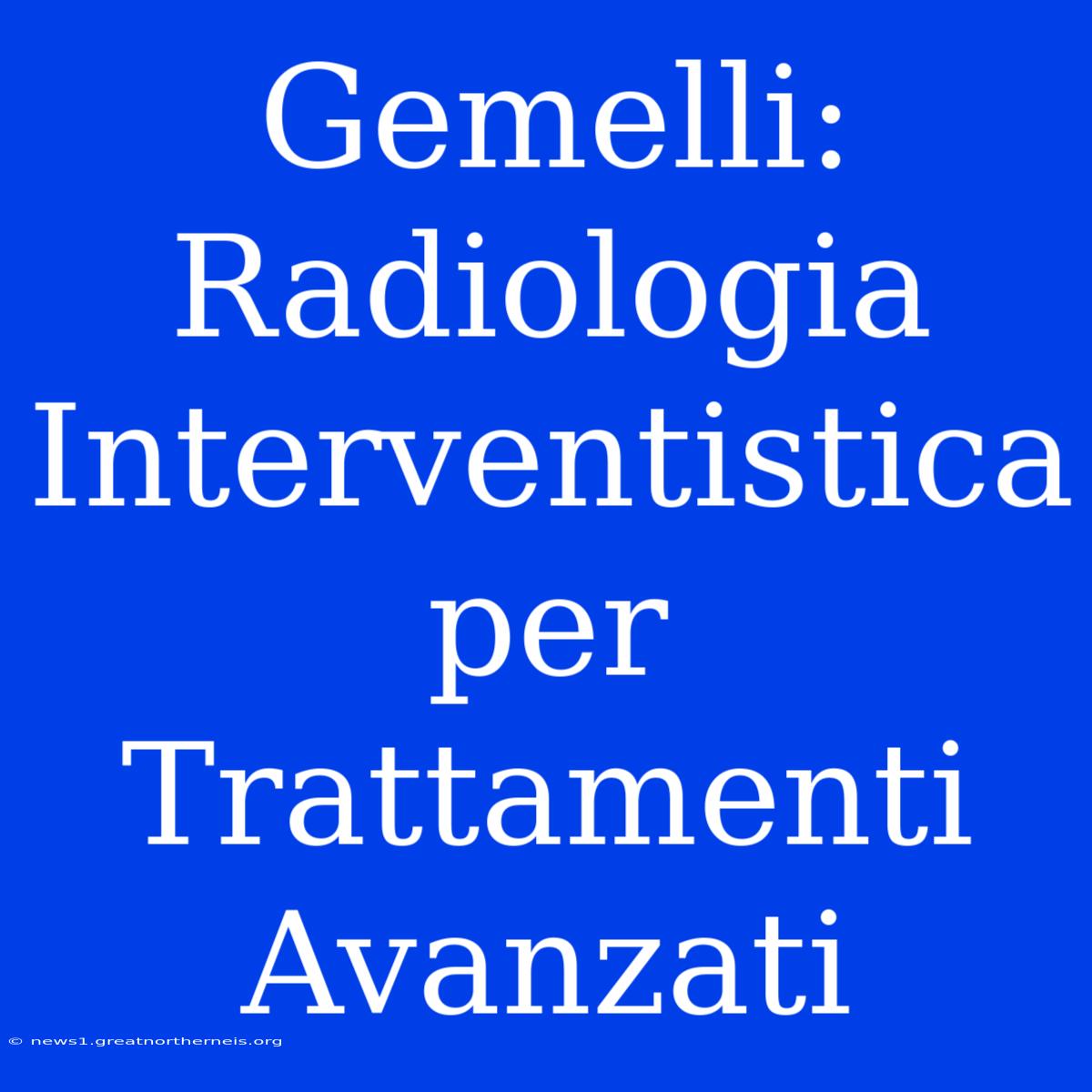 Gemelli: Radiologia Interventistica Per Trattamenti Avanzati