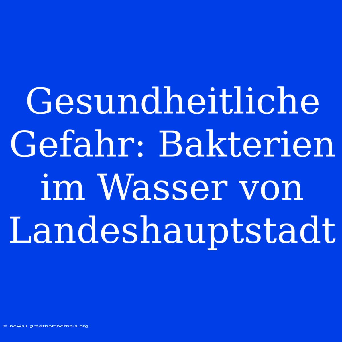 Gesundheitliche Gefahr: Bakterien Im Wasser Von Landeshauptstadt