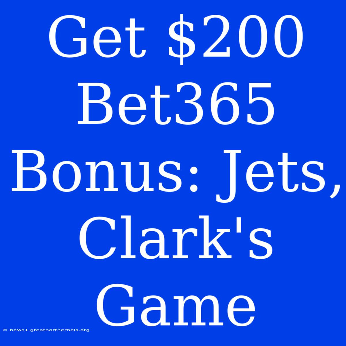 Get $200 Bet365 Bonus: Jets, Clark's Game