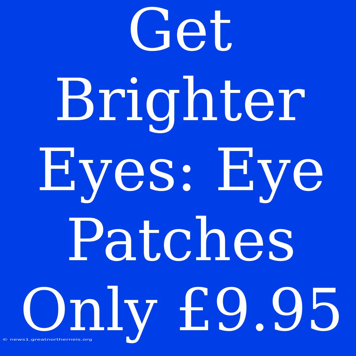 Get Brighter Eyes: Eye Patches Only £9.95