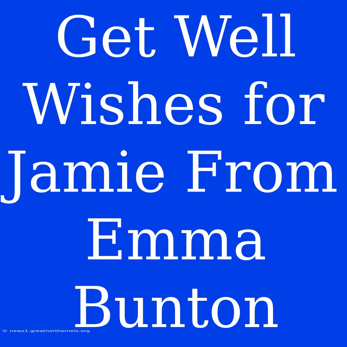 Get Well Wishes For Jamie From Emma Bunton