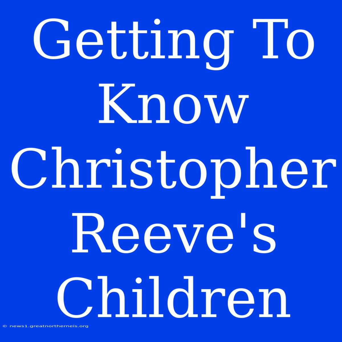 Getting To Know Christopher Reeve's Children