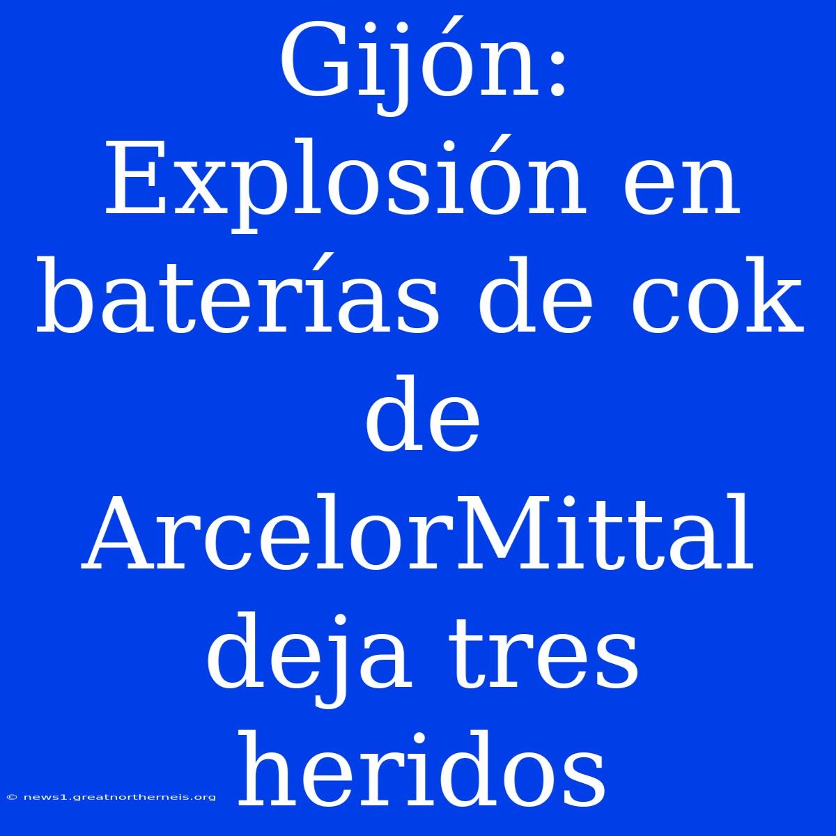 Gijón: Explosión En Baterías De Cok De ArcelorMittal Deja Tres Heridos