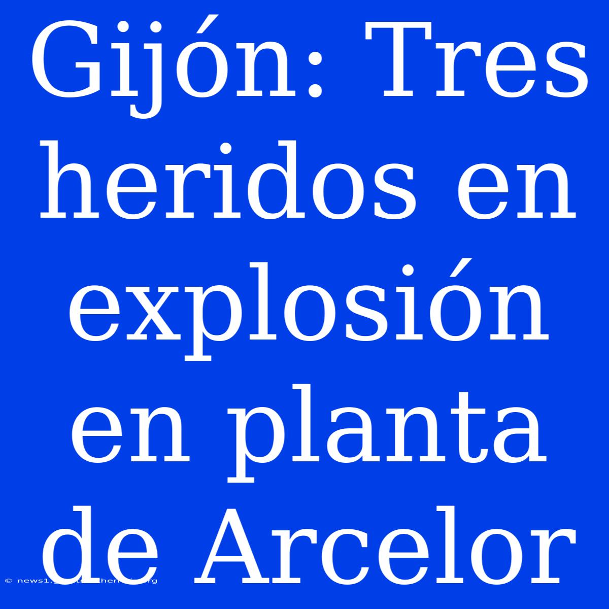 Gijón: Tres Heridos En Explosión En Planta De Arcelor