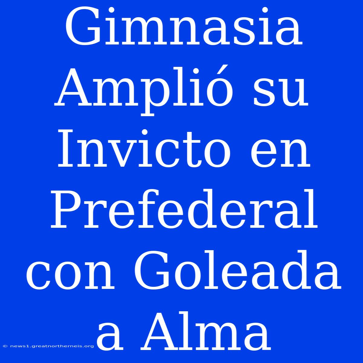 Gimnasia Amplió Su Invicto En Prefederal Con Goleada A Alma