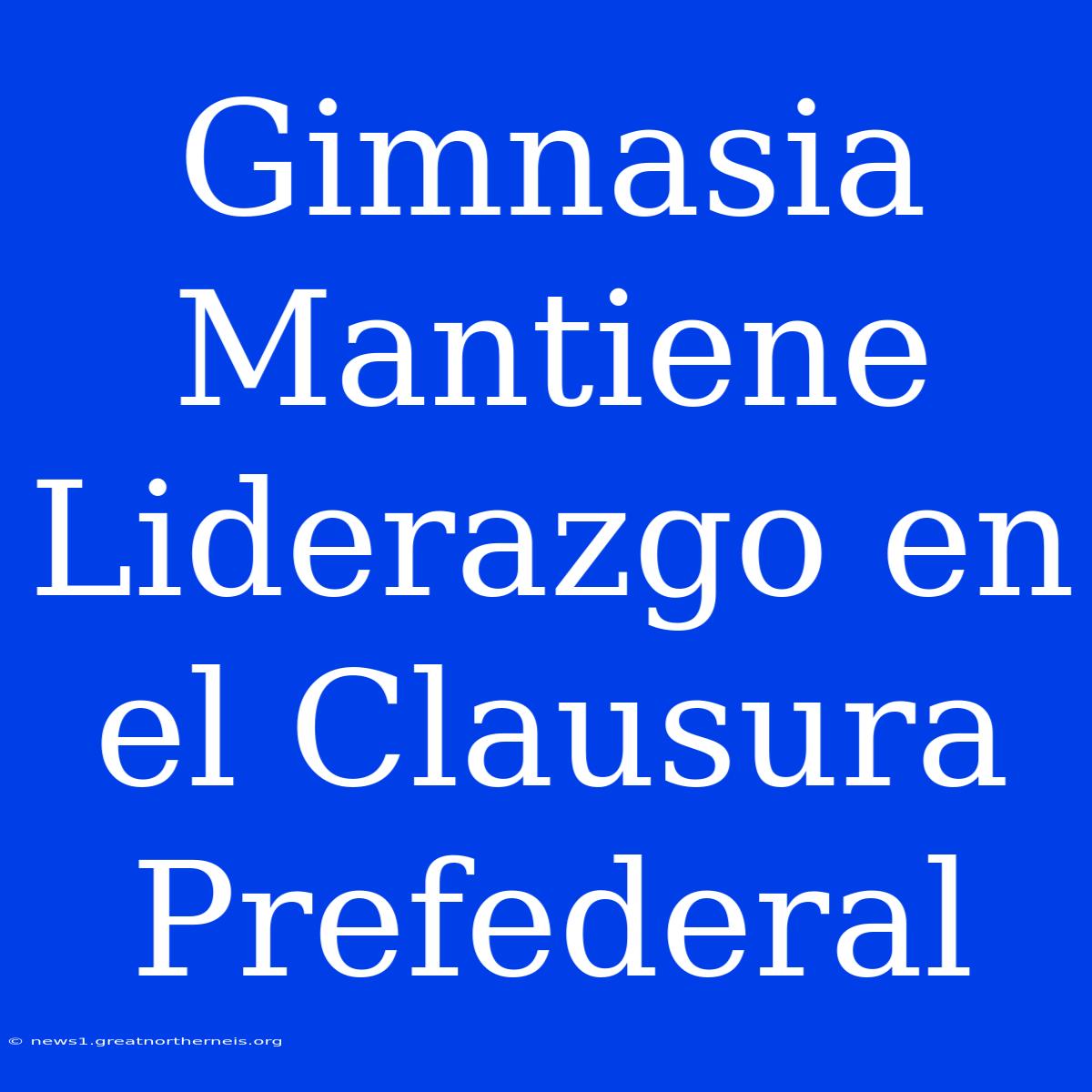 Gimnasia Mantiene Liderazgo En El Clausura Prefederal