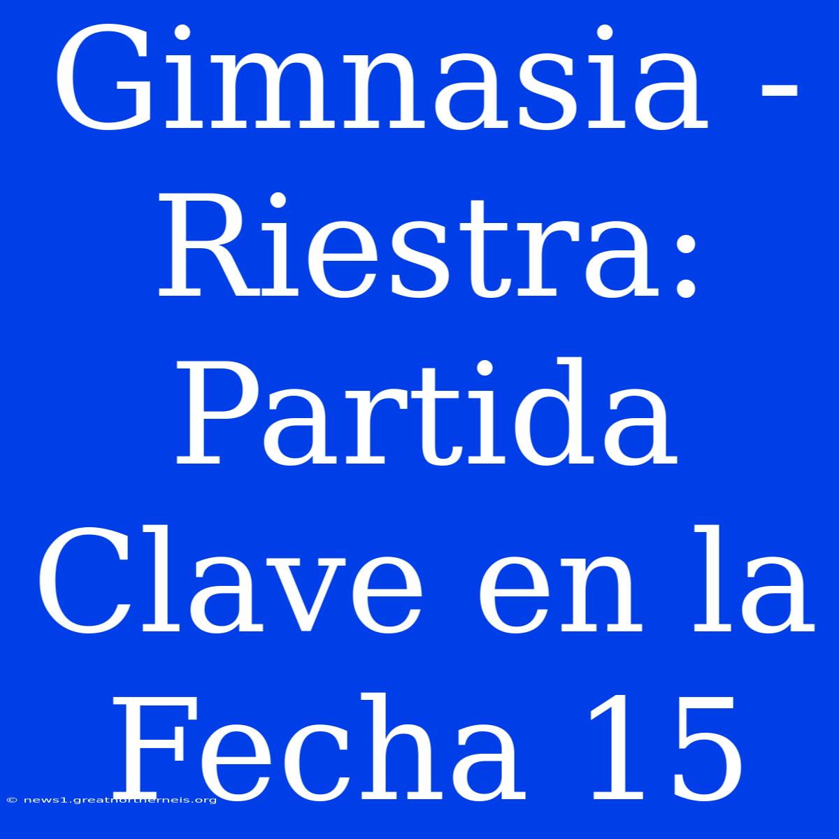 Gimnasia - Riestra: Partida Clave En La Fecha 15