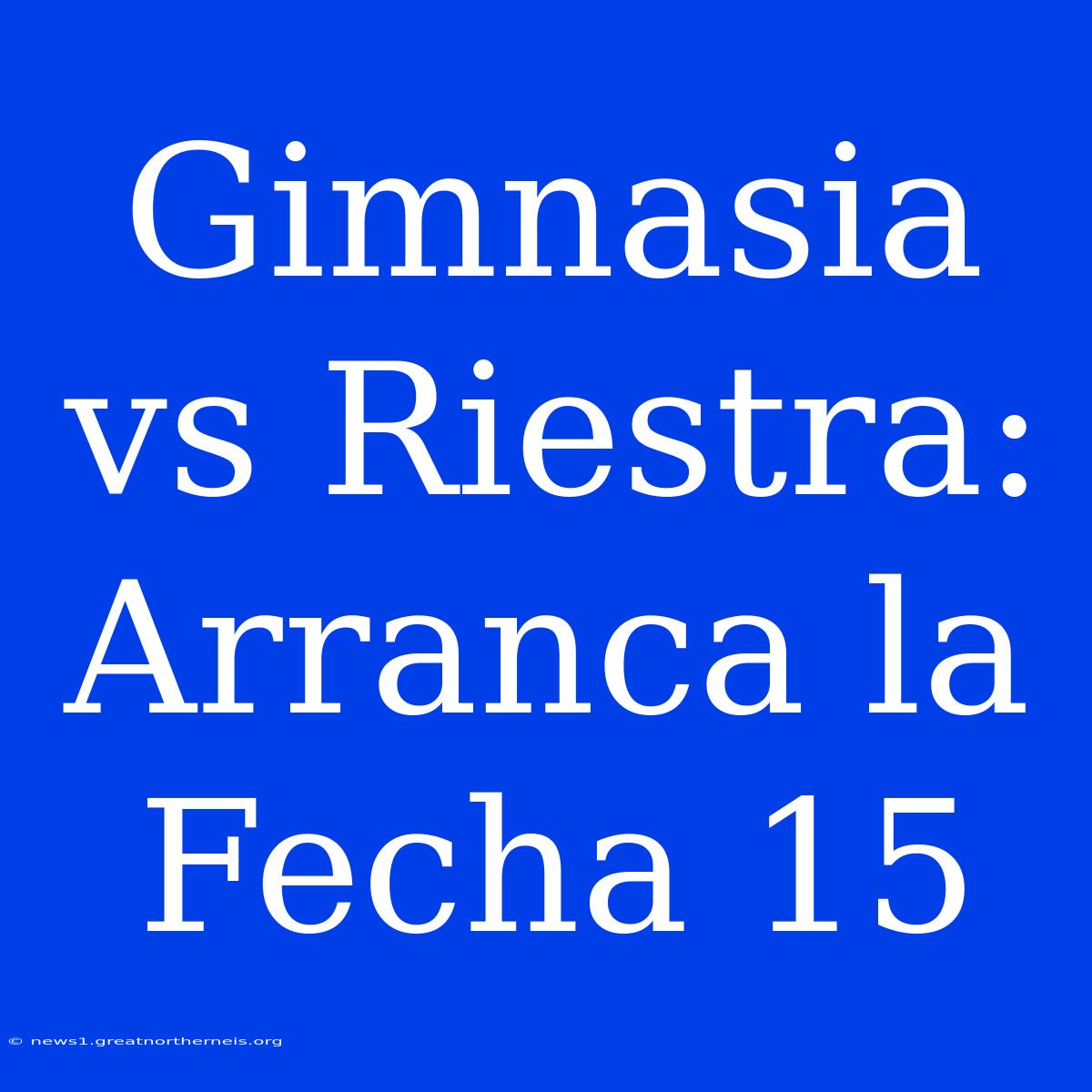 Gimnasia Vs Riestra: Arranca La Fecha 15