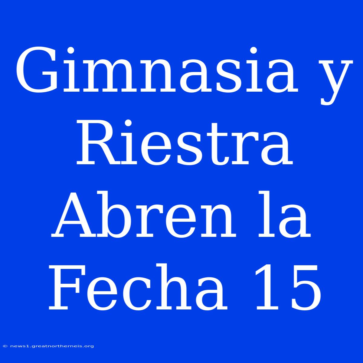 Gimnasia Y Riestra Abren La Fecha 15