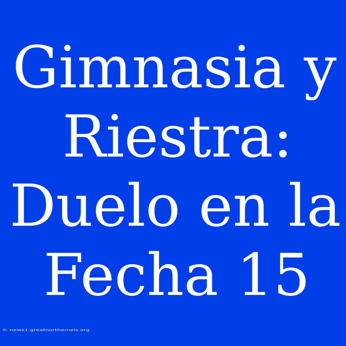 Gimnasia Y Riestra: Duelo En La Fecha 15