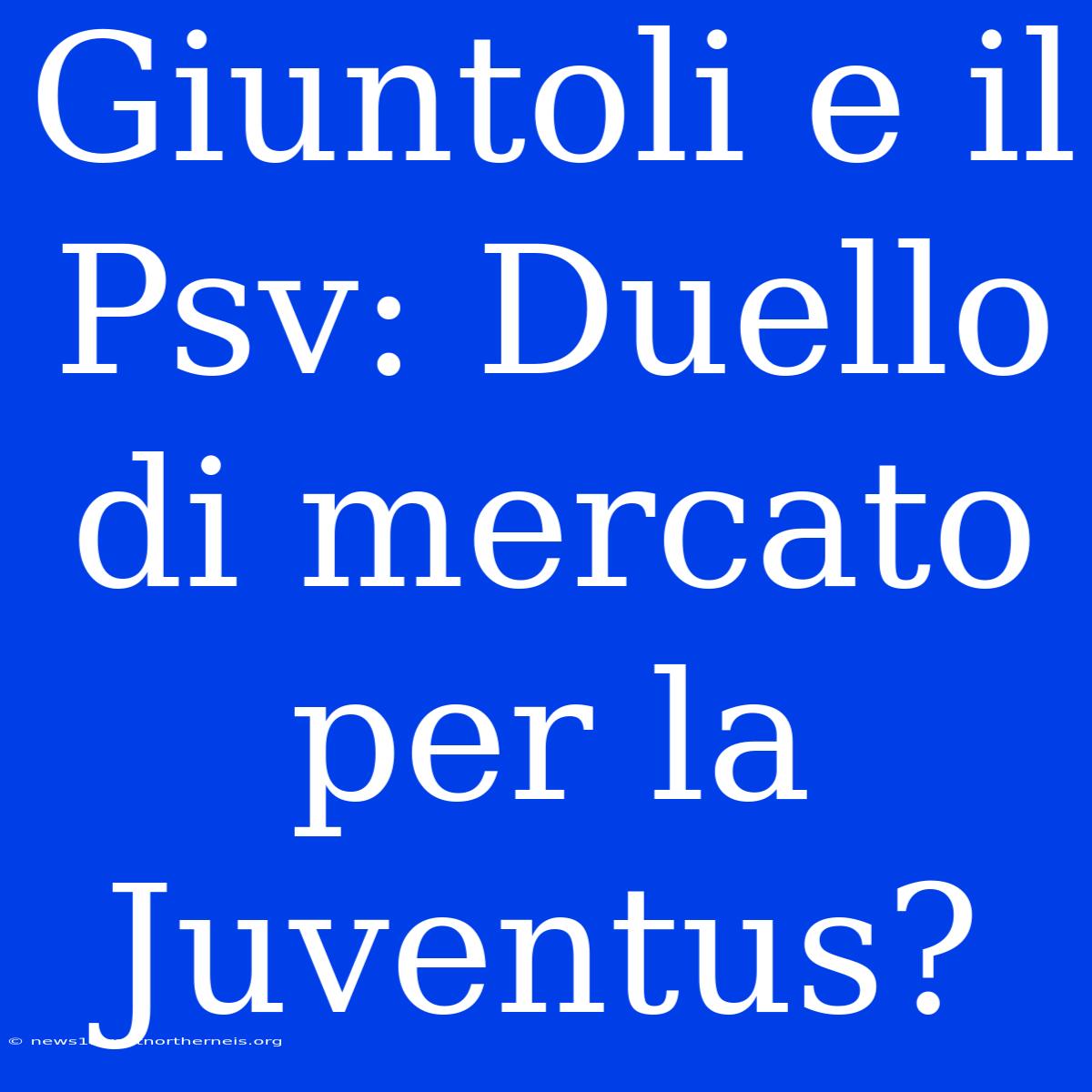 Giuntoli E Il Psv: Duello Di Mercato Per La Juventus?