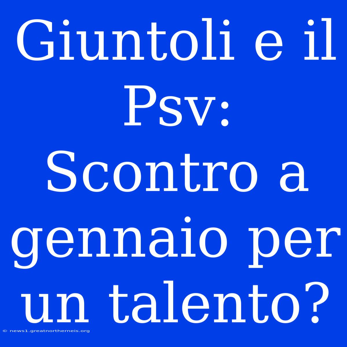 Giuntoli E Il Psv: Scontro A Gennaio Per Un Talento?