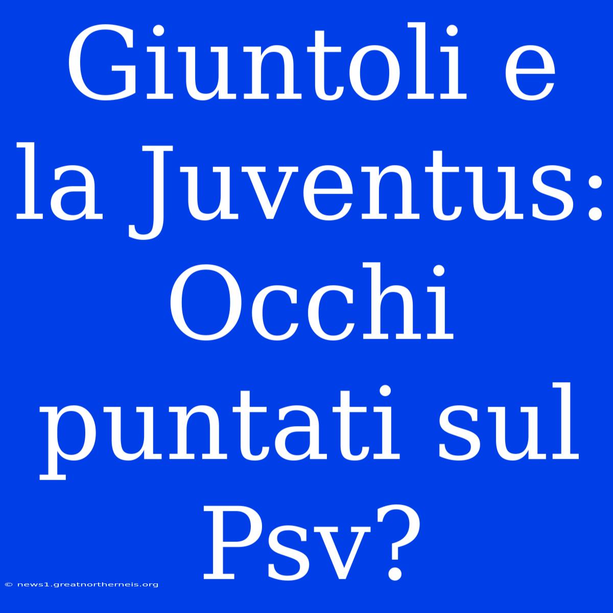 Giuntoli E La Juventus: Occhi Puntati Sul Psv?