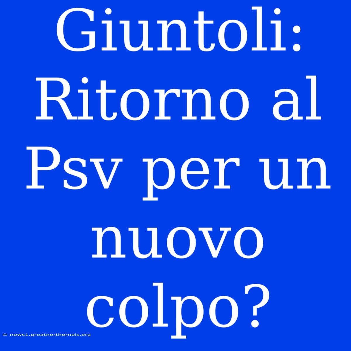 Giuntoli: Ritorno Al Psv Per Un Nuovo Colpo?