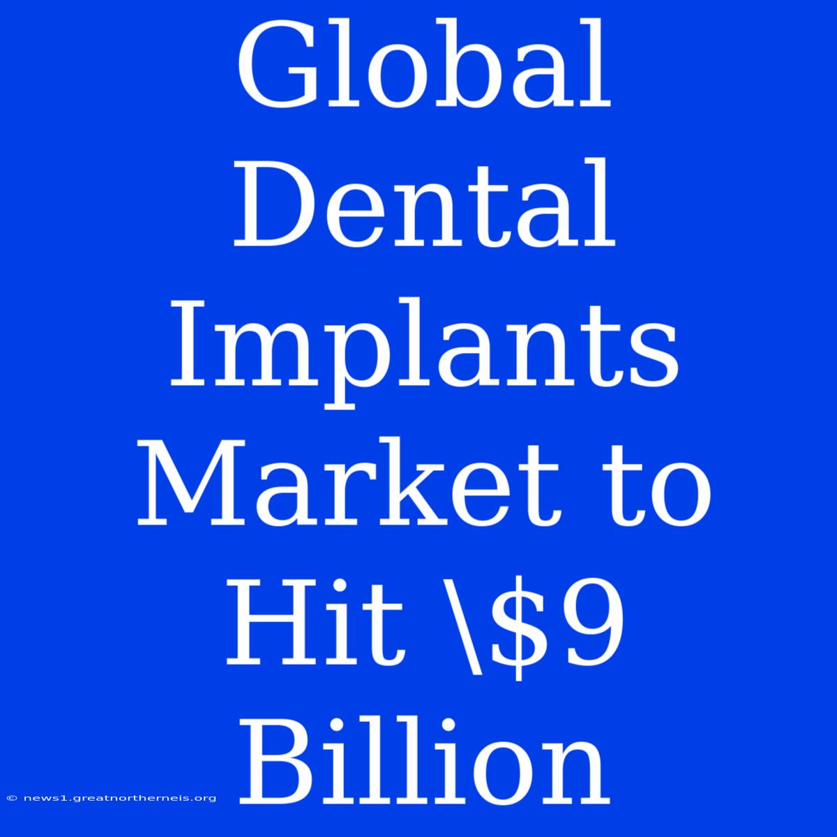 Global Dental Implants Market To Hit \$9 Billion