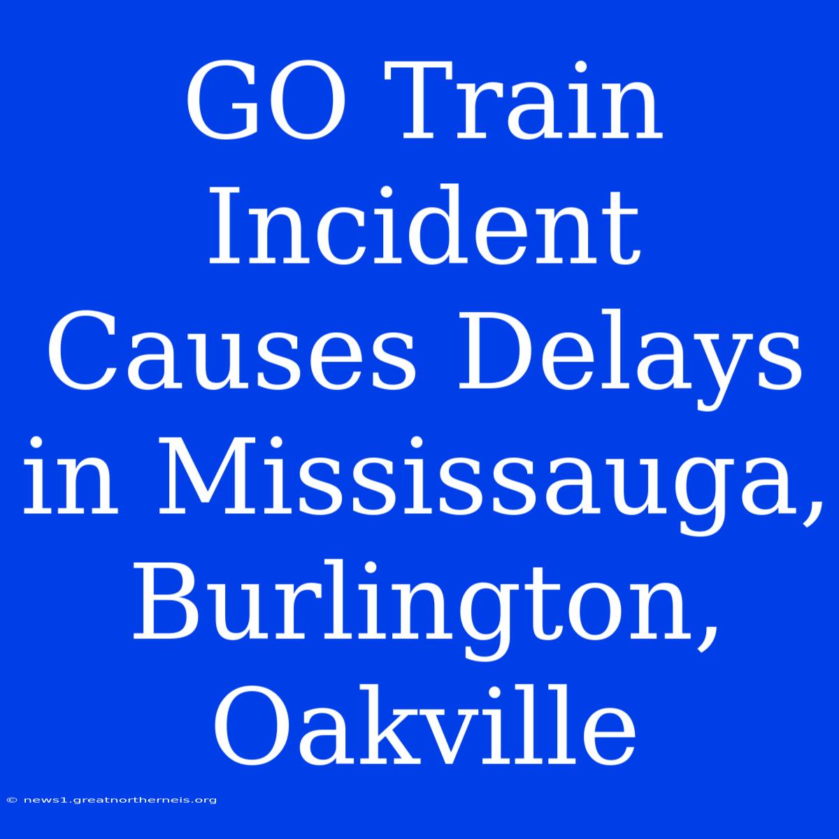 GO Train Incident Causes Delays In Mississauga, Burlington, Oakville