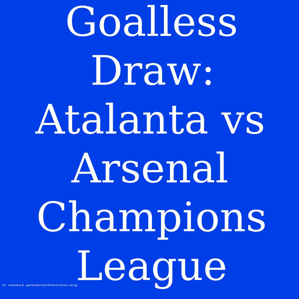 Goalless Draw: Atalanta Vs Arsenal Champions League