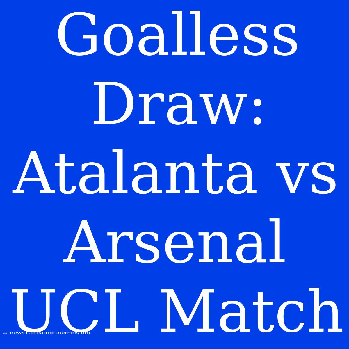 Goalless Draw: Atalanta Vs Arsenal UCL Match