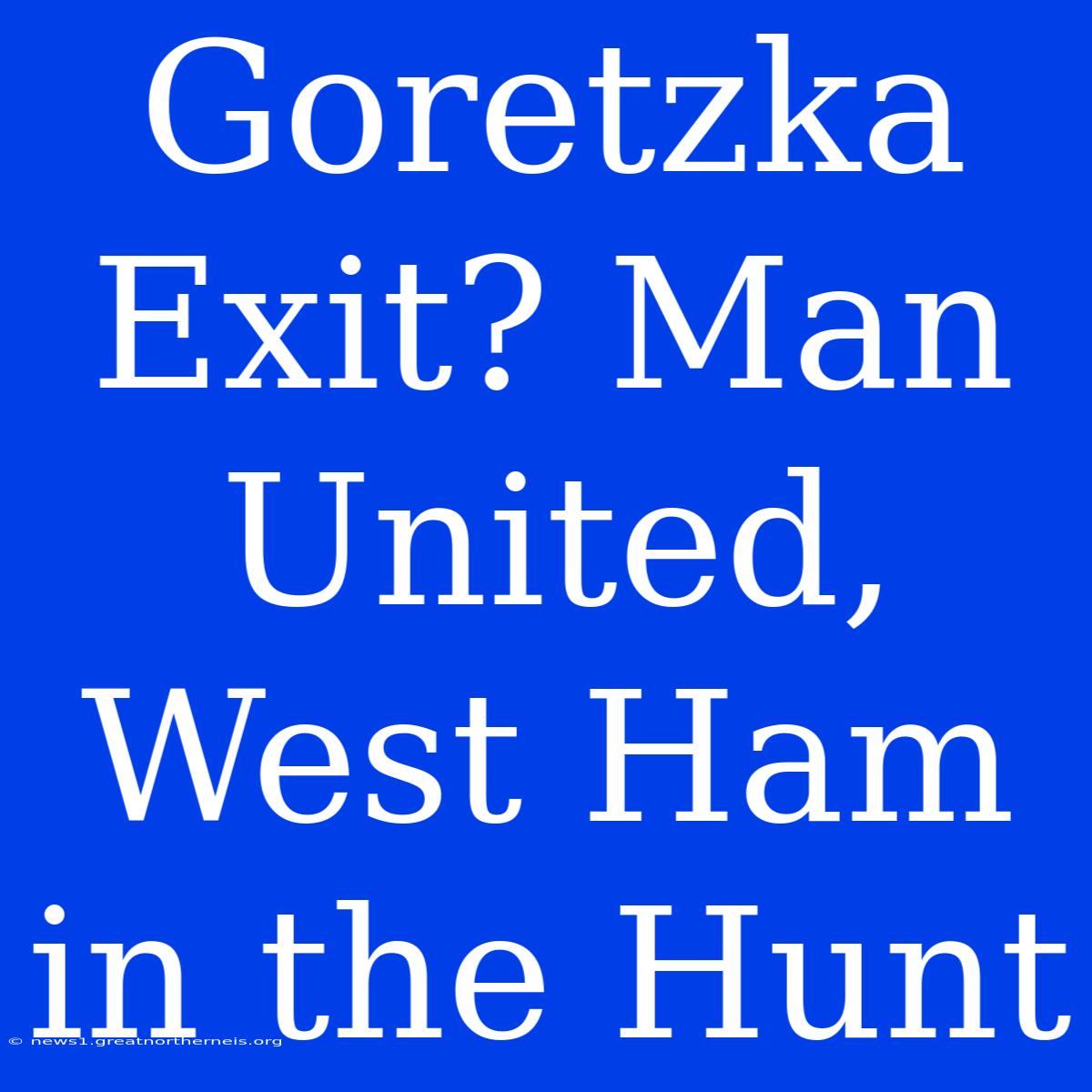 Goretzka Exit? Man United, West Ham In The Hunt