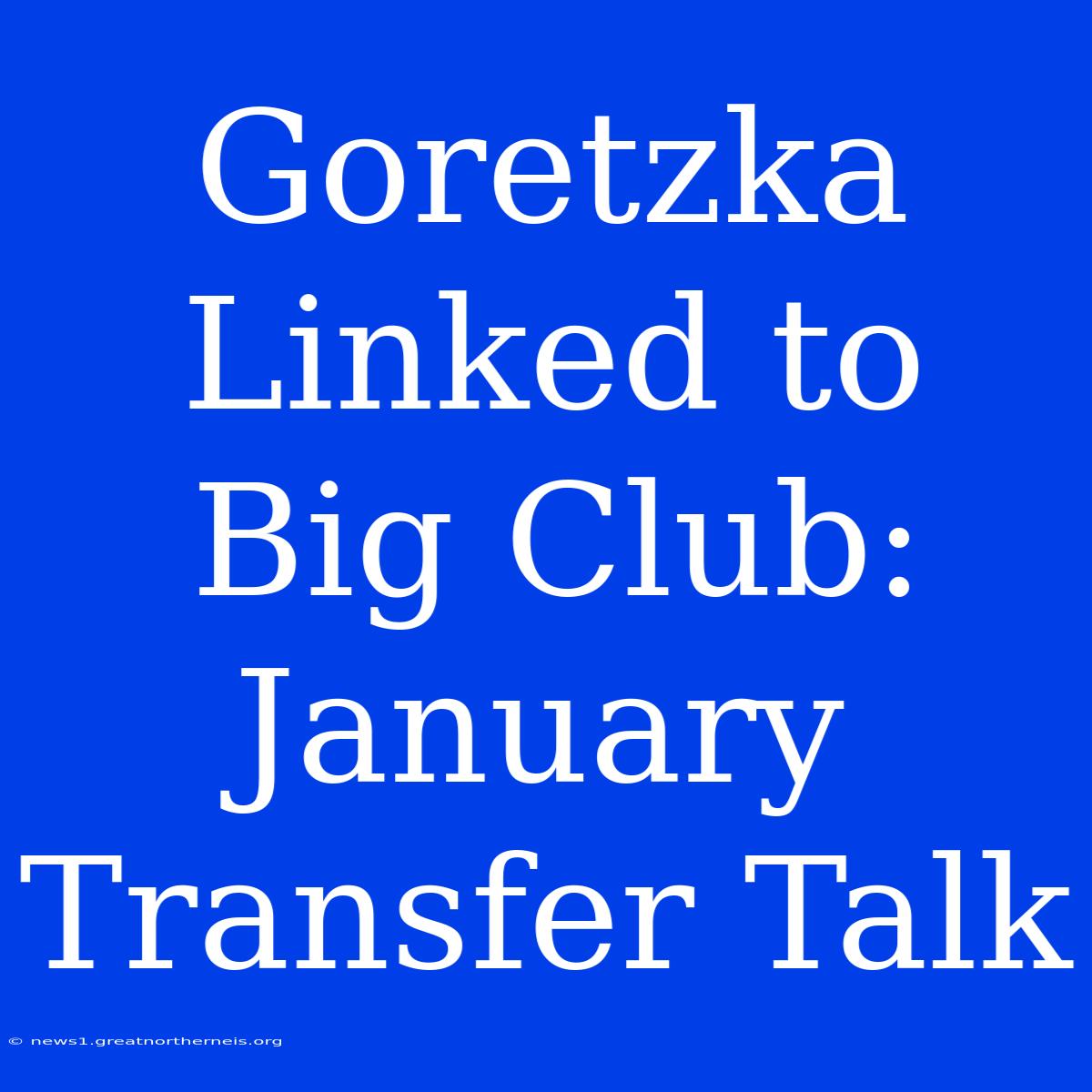 Goretzka Linked To Big Club: January Transfer Talk