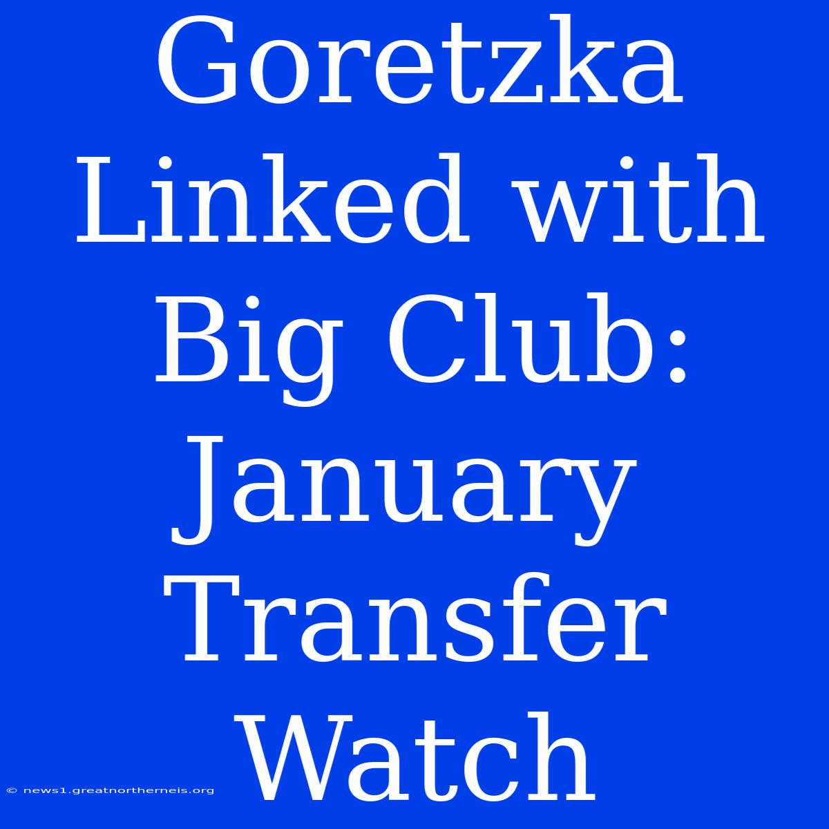 Goretzka Linked With Big Club: January Transfer Watch