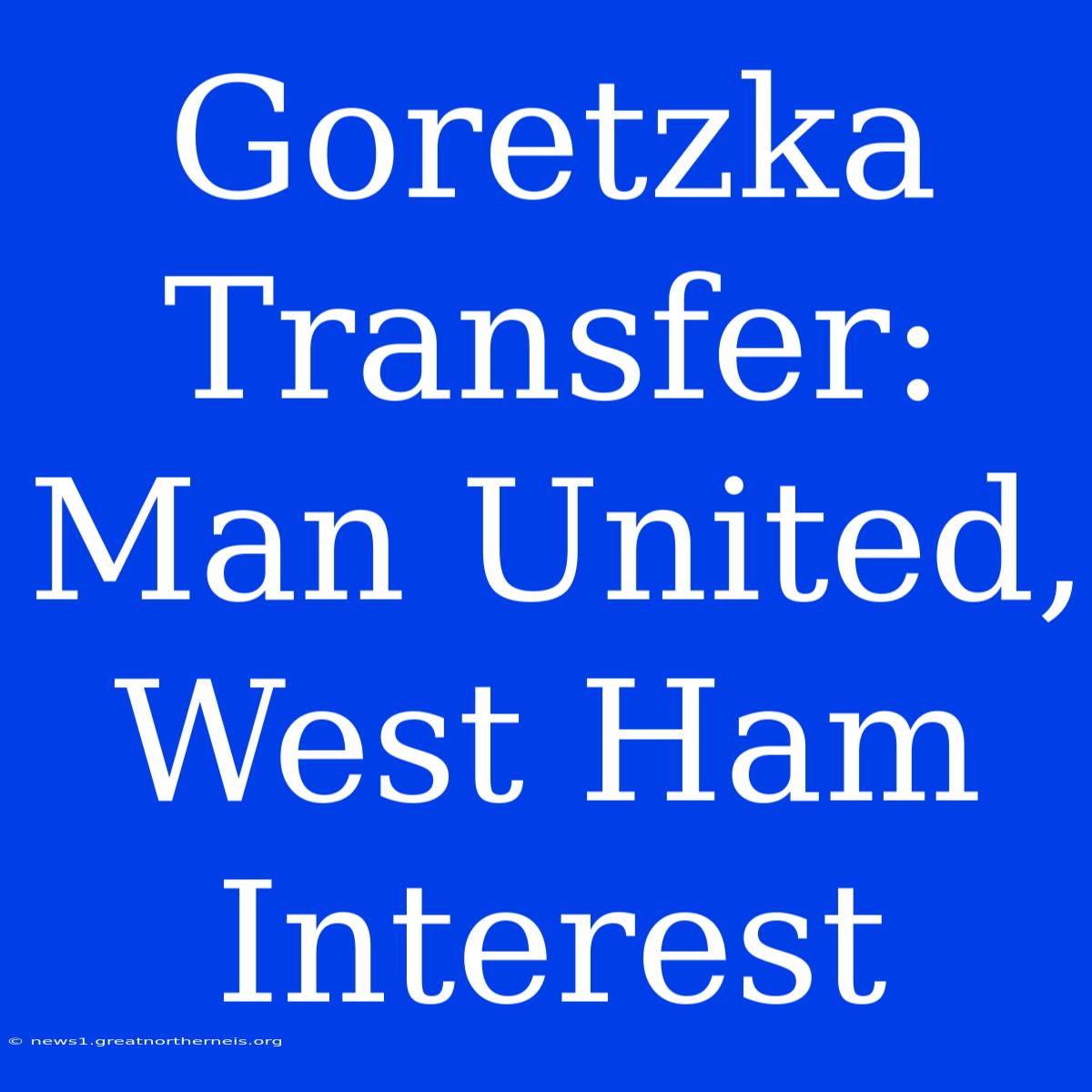 Goretzka Transfer: Man United, West Ham Interest