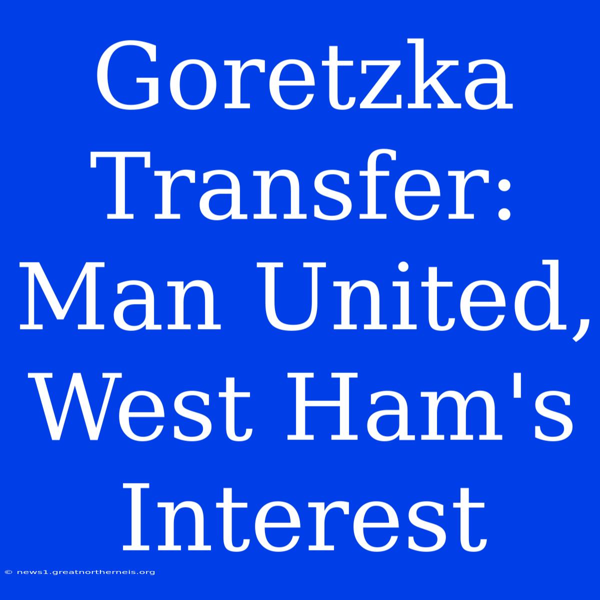 Goretzka Transfer: Man United, West Ham's Interest