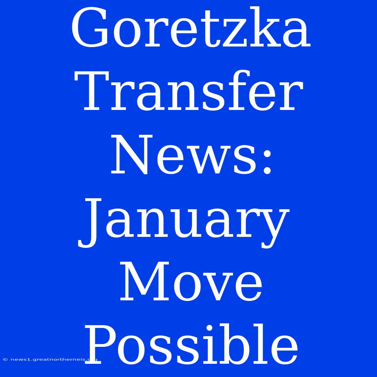 Goretzka Transfer News: January Move Possible