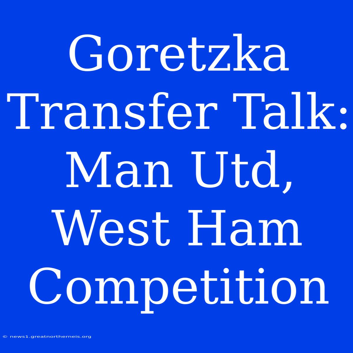 Goretzka Transfer Talk: Man Utd, West Ham Competition