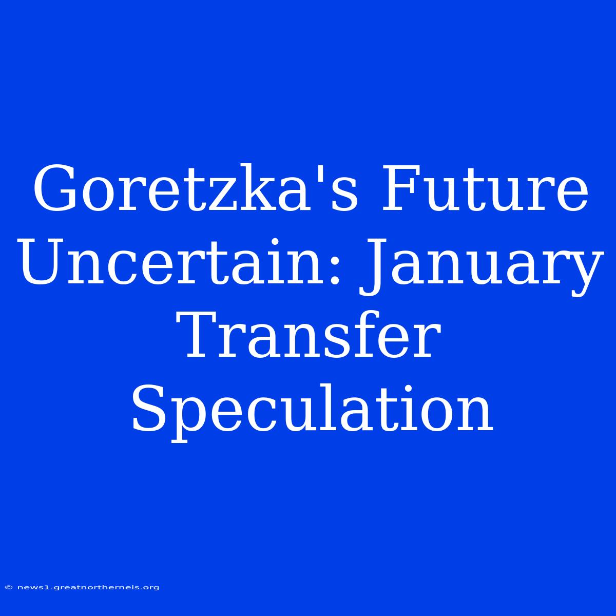 Goretzka's Future Uncertain: January Transfer Speculation