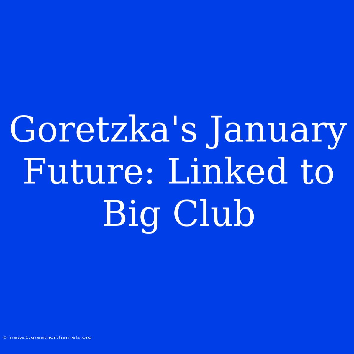 Goretzka's January Future: Linked To Big Club