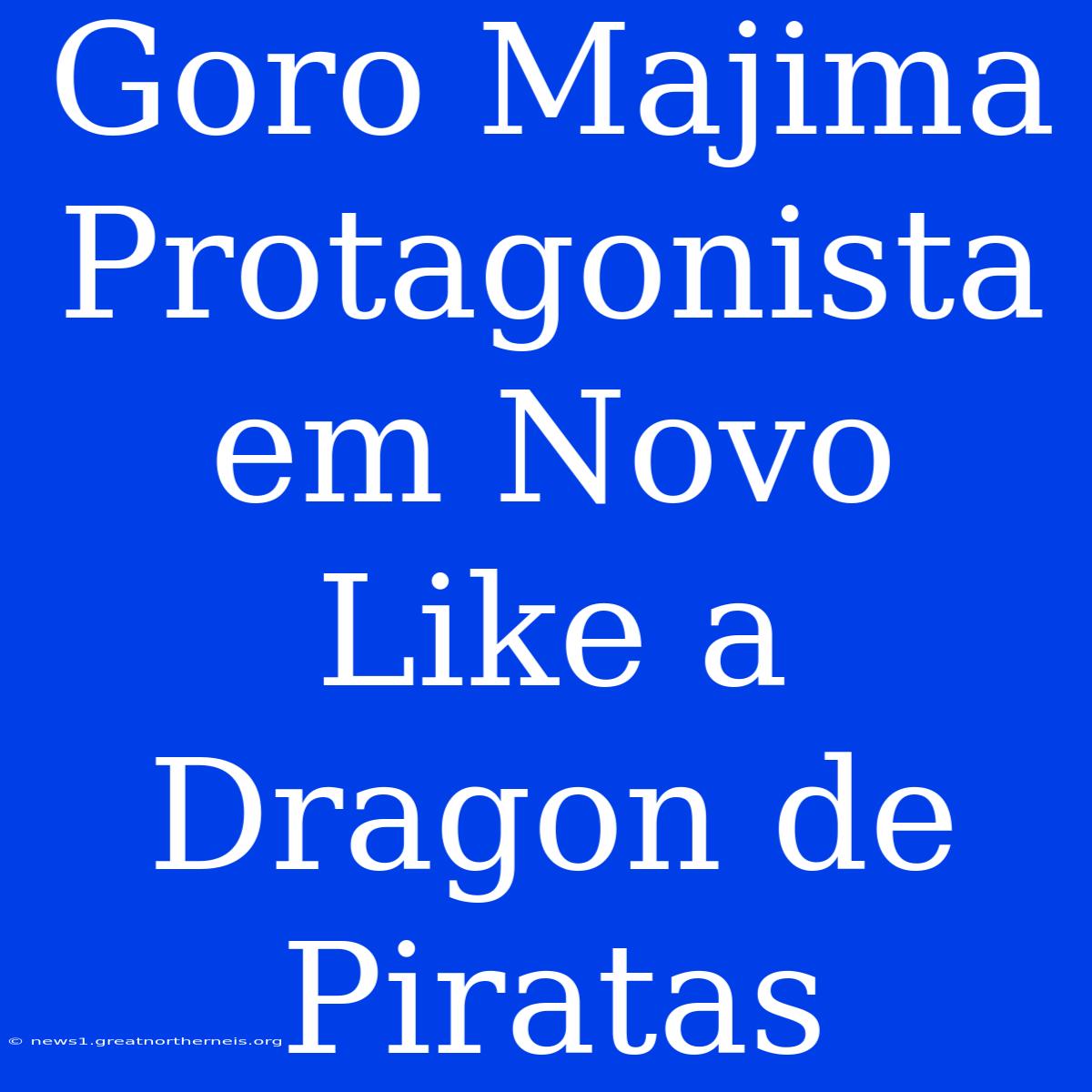 Goro Majima Protagonista Em Novo Like A Dragon De Piratas