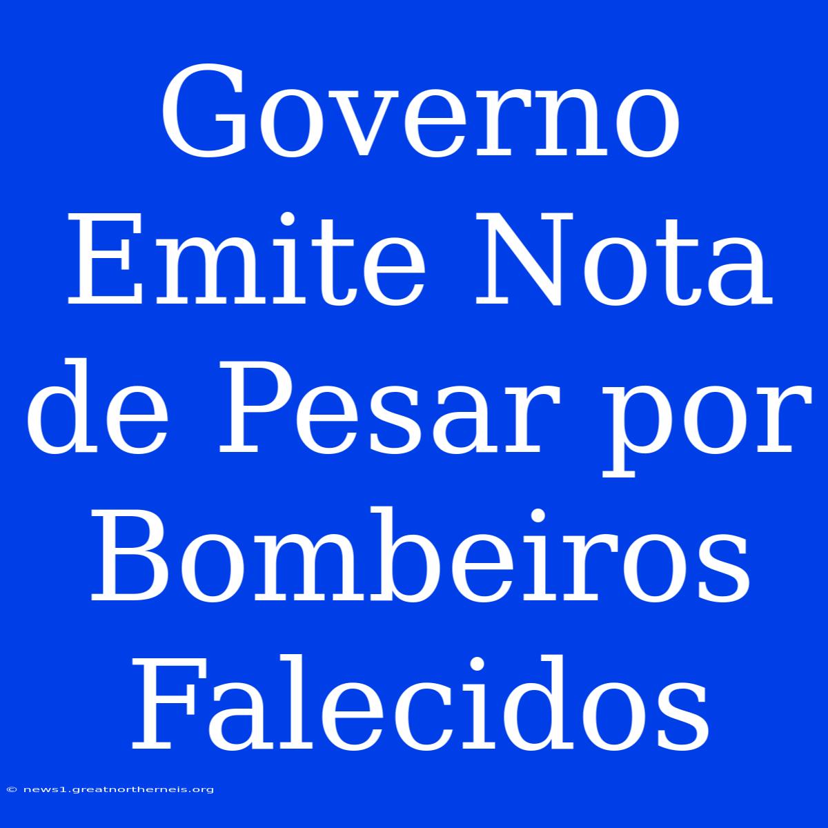 Governo Emite Nota De Pesar Por Bombeiros Falecidos