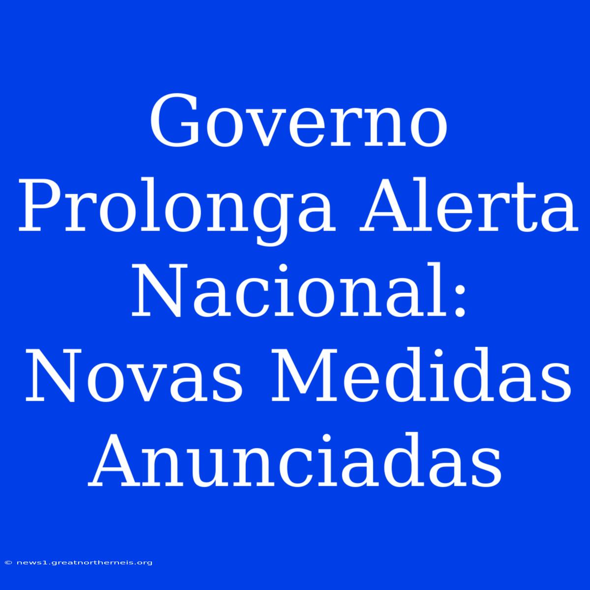 Governo Prolonga Alerta Nacional: Novas Medidas Anunciadas