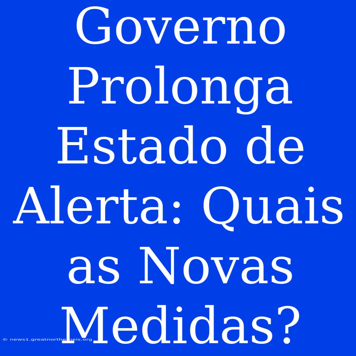 Governo Prolonga Estado De Alerta: Quais As Novas Medidas?