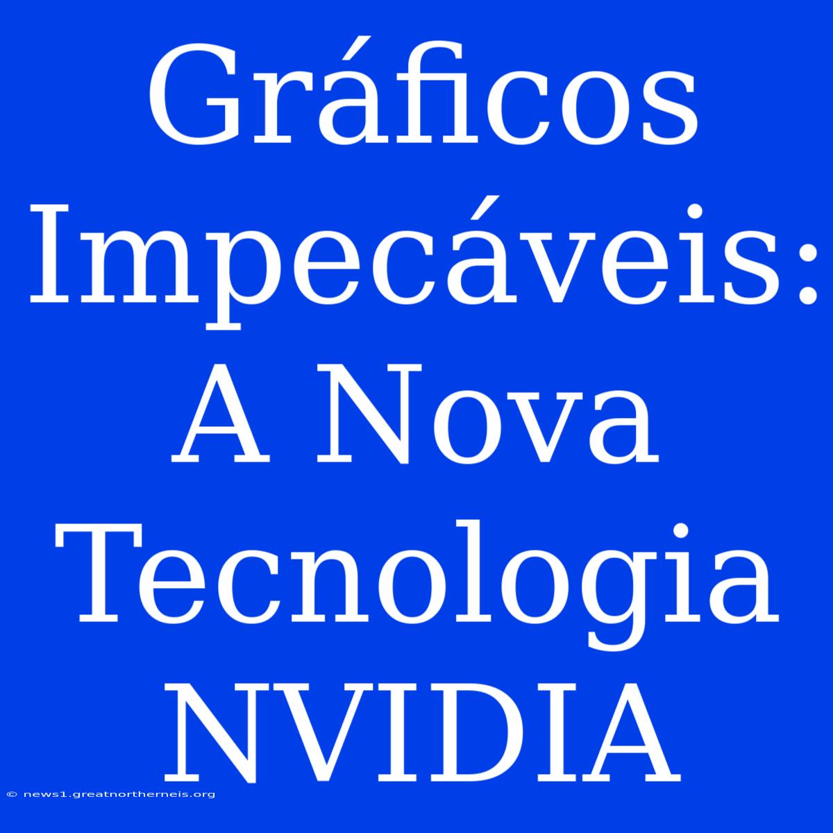 Gráficos Impecáveis: A Nova Tecnologia NVIDIA