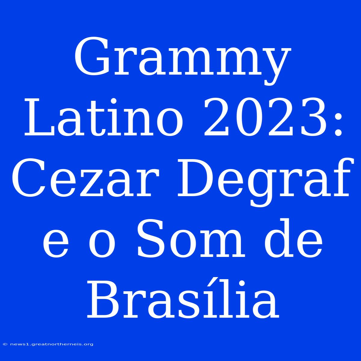 Grammy Latino 2023: Cezar Degraf E O Som De Brasília