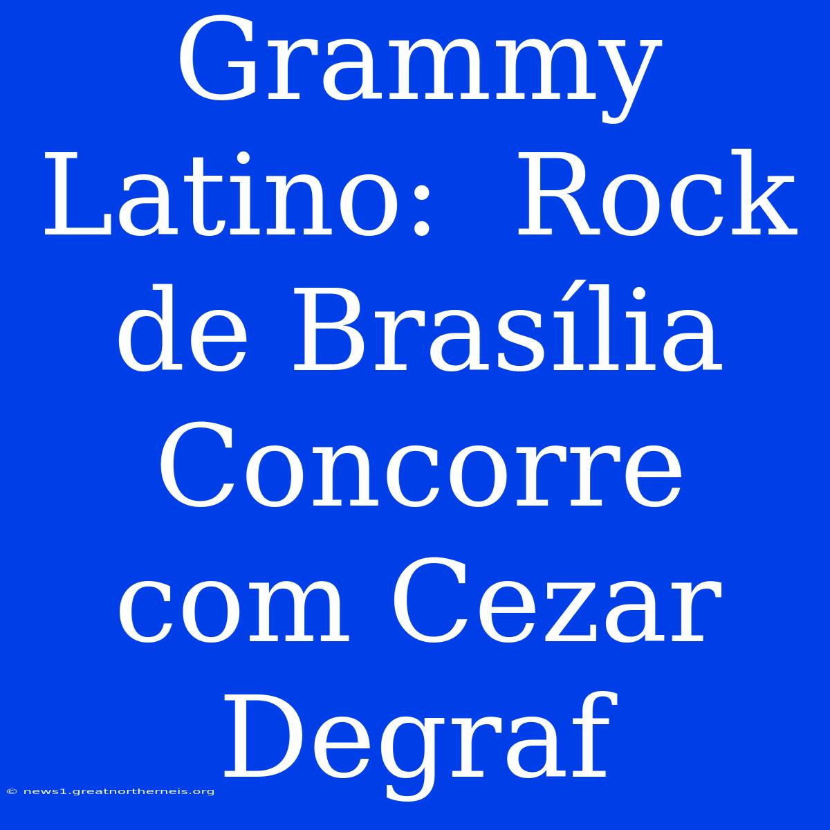 Grammy Latino:  Rock De Brasília Concorre Com Cezar Degraf