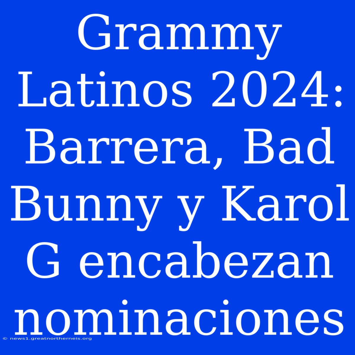 Grammy Latinos 2024: Barrera, Bad Bunny Y Karol G Encabezan Nominaciones