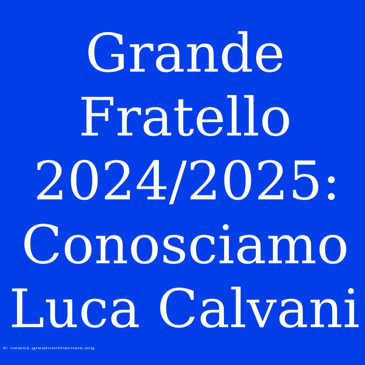 Grande Fratello 2024/2025: Conosciamo Luca Calvani