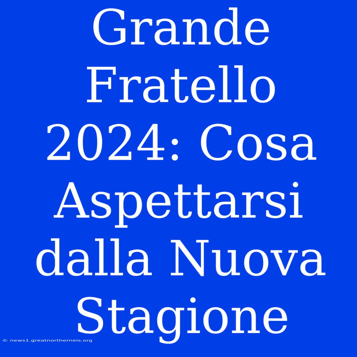 Grande Fratello 2024: Cosa Aspettarsi Dalla Nuova Stagione