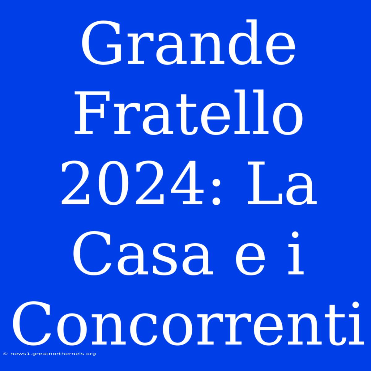 Grande Fratello 2024: La Casa E I Concorrenti