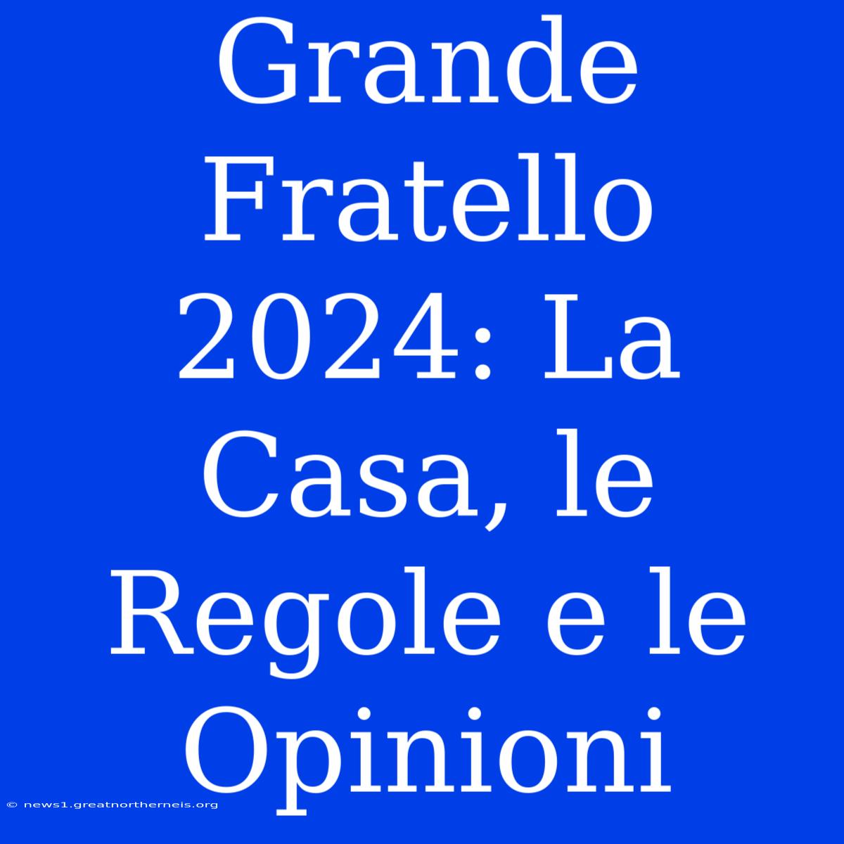 Grande Fratello 2024: La Casa, Le Regole E Le Opinioni