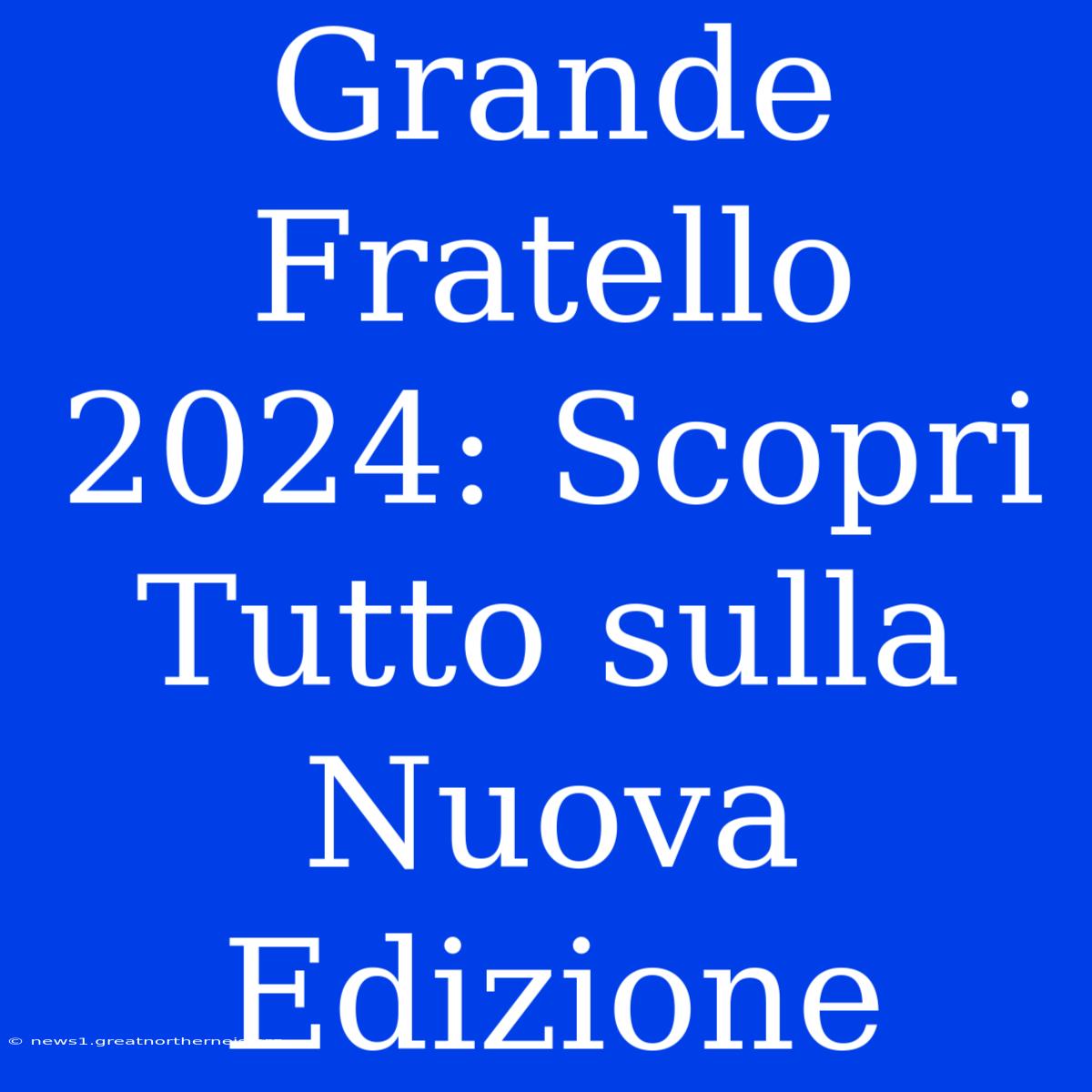 Grande Fratello 2024: Scopri Tutto Sulla Nuova Edizione