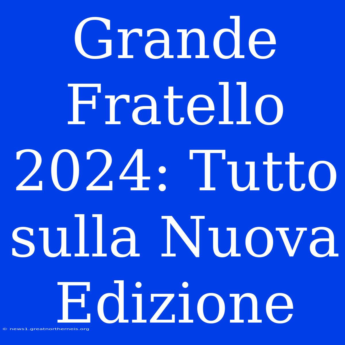 Grande Fratello 2024: Tutto Sulla Nuova Edizione