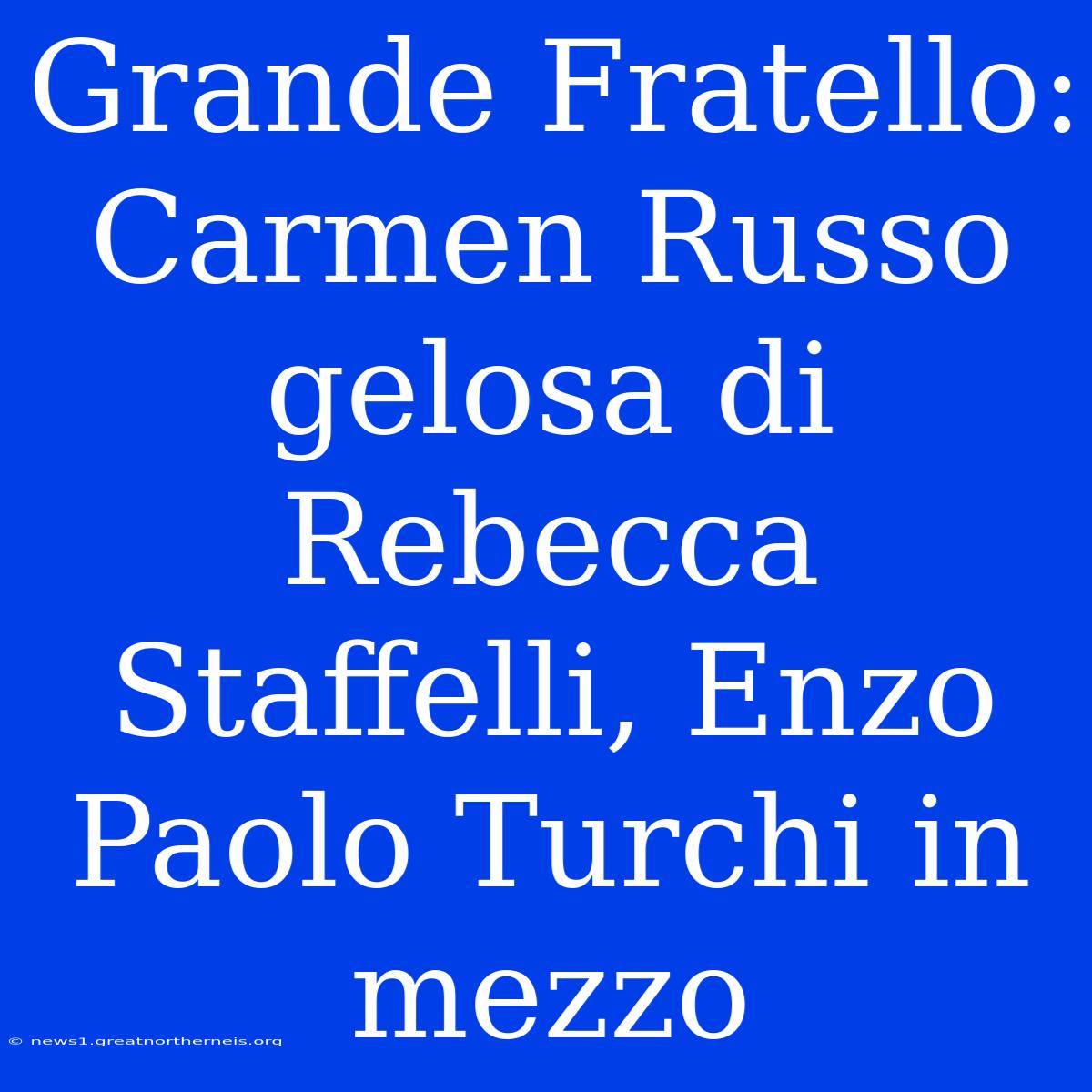 Grande Fratello: Carmen Russo Gelosa Di Rebecca Staffelli, Enzo Paolo Turchi In Mezzo